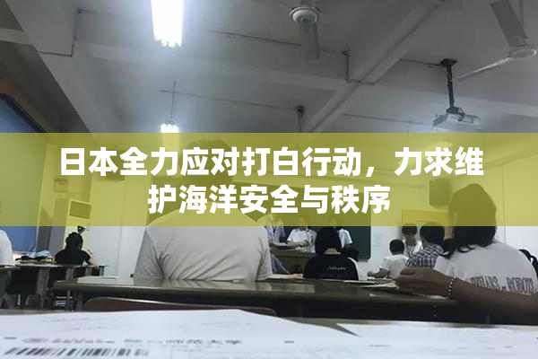 日本全力应对打白行动，力求维护海洋安全与秩序