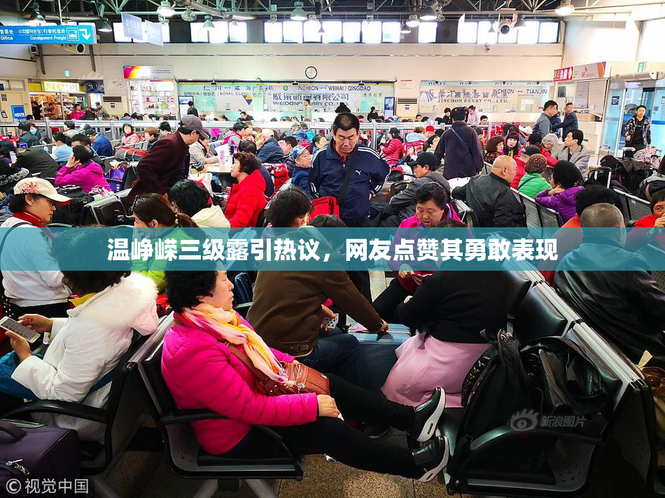 温峥嵘三级露引热议，网友点赞其勇敢表现