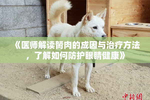 《医师解读胬肉的成因与治疗方法，了解如何防护眼睛健康》