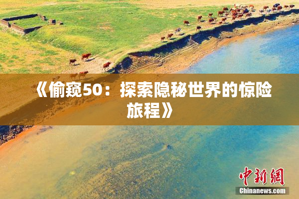 《偷窥50：探索隐秘世界的惊险旅程》