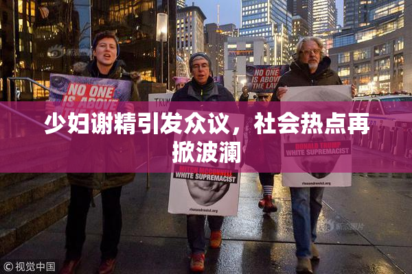 少妇谢精引发众议，社会热点再掀波澜