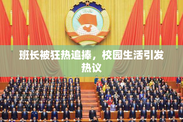 班长被狂热追捧，校园生活引发热议