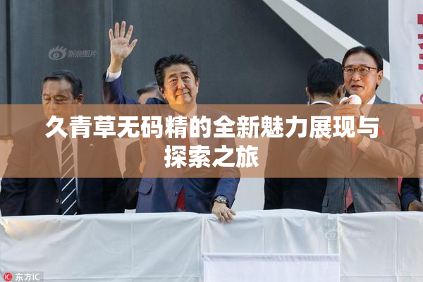 久青草无码精的全新魅力展现与探索之旅