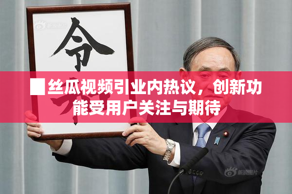 ▉丝瓜视频引业内热议，创新功能受用户关注与期待