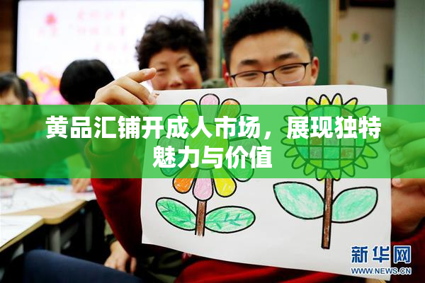 黄品汇铺开成人市场，展现独特魅力与价值