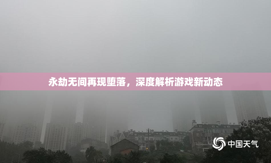 永劫无间再现堕落，深度解析游戏新动态