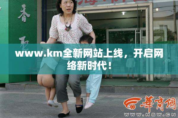 www.km全新网站上线，开启网络新时代！
