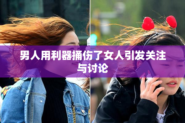 男人用利器捅伤了女人引发关注与讨论