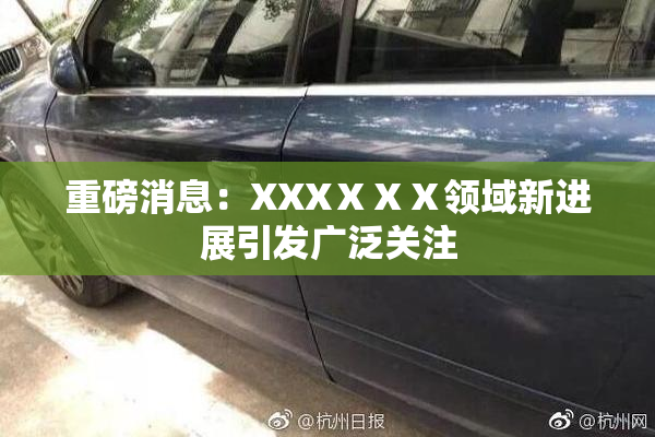 重磅消息：XXXⅩⅩⅩ领域新进展引发广泛关注