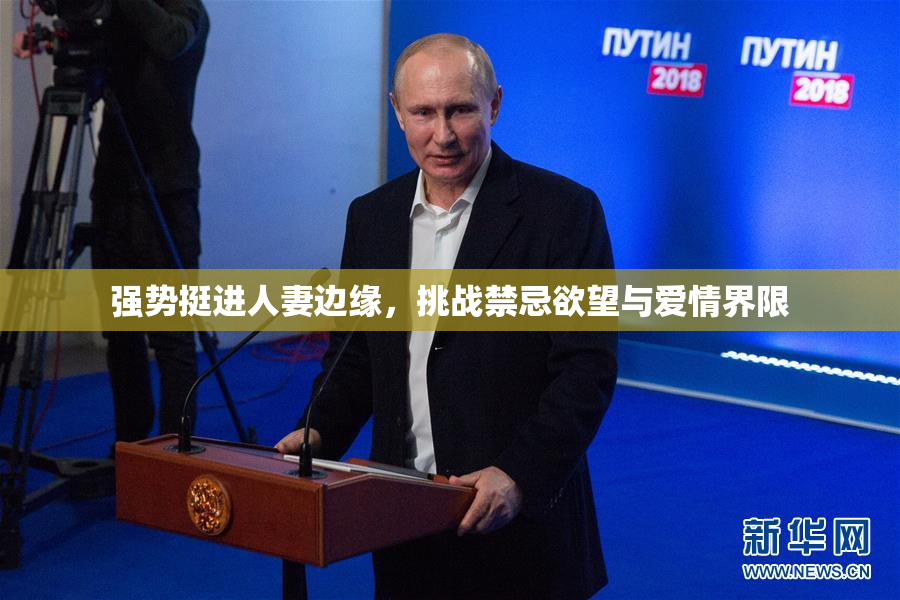 强势挺进人妻边缘，挑战禁忌欲望与爱情界限
