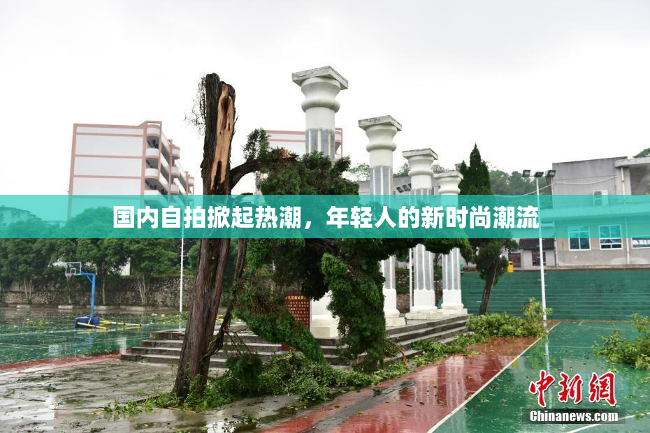 国内自拍掀起热潮，年轻人的新时尚潮流