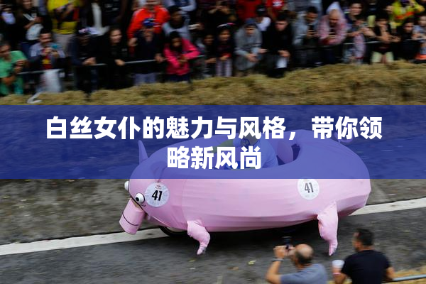 白丝女仆的魅力与风格，带你领略新风尚
