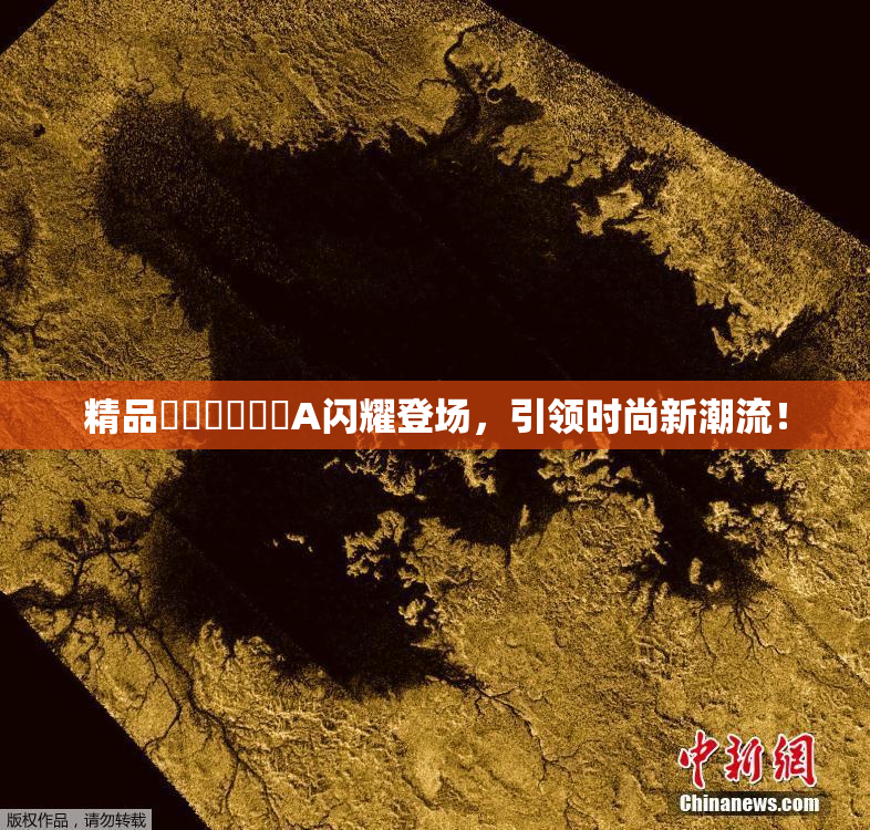 精品❌‌❌‌❌‌A闪耀登场，引领时尚新潮流！