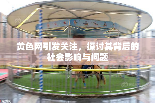 黄色网引发关注，探讨其背后的社会影响与问题