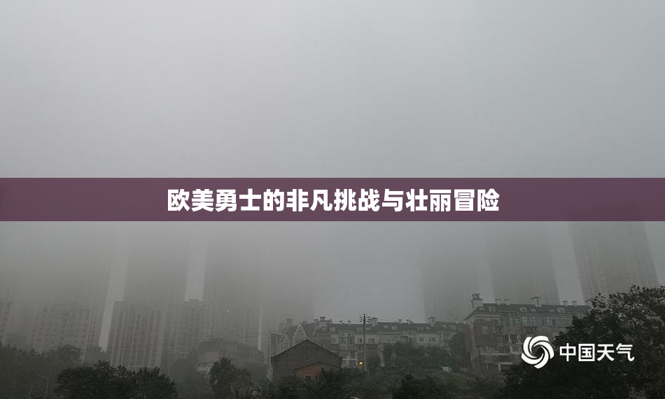 欧美勇士的非凡挑战与壮丽冒险