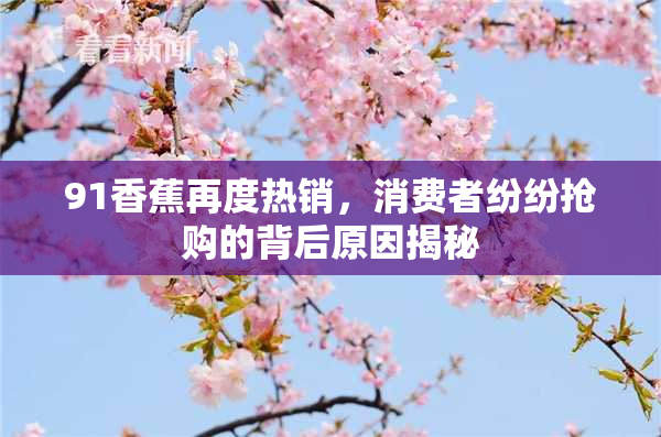 91香蕉再度热销，消费者纷纷抢购的背后原因揭秘