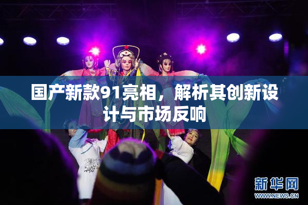 国产新款91亮相，解析其创新设计与市场反响