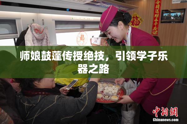 师娘鼓蓬传授绝技，引领学子乐器之路