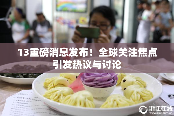 13重磅消息发布！全球关注焦点引发热议与讨论