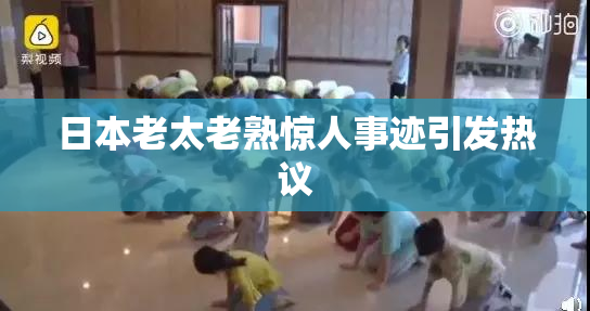日本老太老熟惊人事迹引发热议