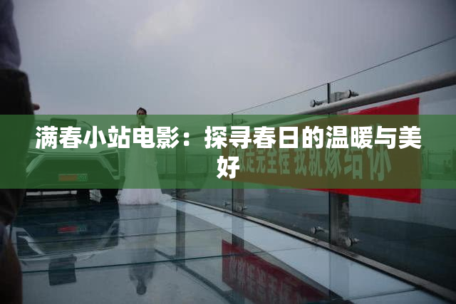 满春小站电影：探寻春日的温暖与美好