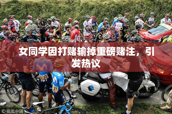女同学因打赌输掉重磅赌注，引发热议