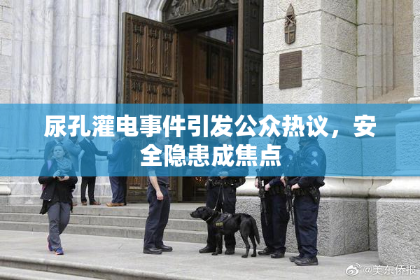 尿孔灌电事件引发公众热议，安全隐患成焦点