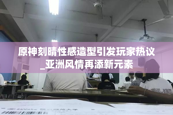 原神刻晴性感造型引发玩家热议_亚洲风情再添新元素