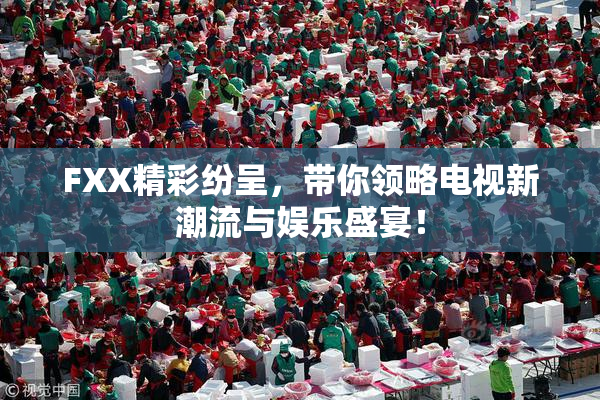 FXX精彩纷呈，带你领略电视新潮流与娱乐盛宴！