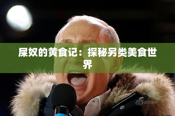 屎奴的黄食记：探秘另类美食世界