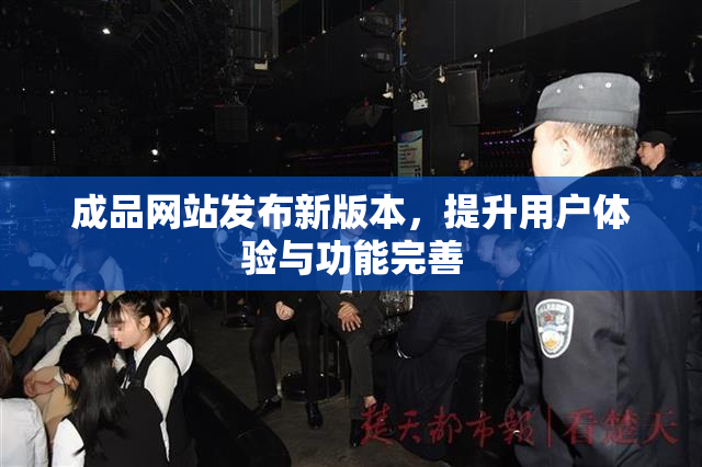 成品网站发布新版本，提升用户体验与功能完善