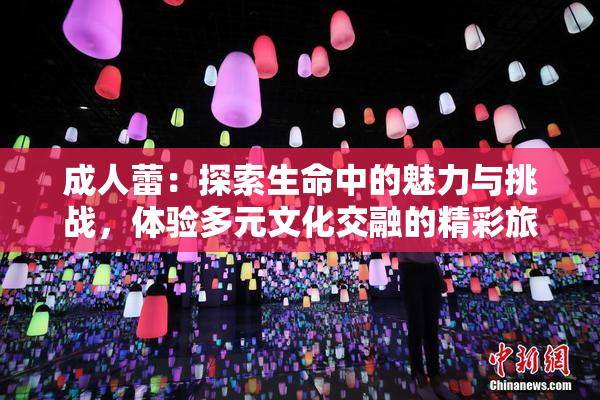 成人蕾：探索生命中的魅力与挑战，体验多元文化交融的精彩旅程