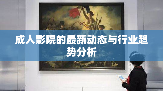 成人影院的最新动态与行业趋势分析