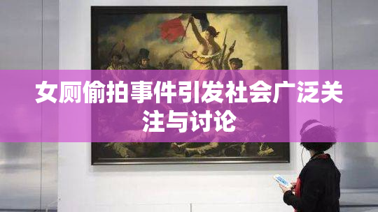 女厕偷拍事件引发社会广泛关注与讨论