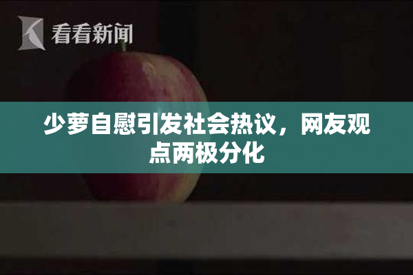 少萝自慰引发社会热议，网友观点两极分化