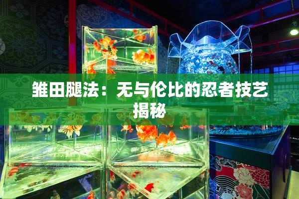雏田腿法：无与伦比的忍者技艺揭秘