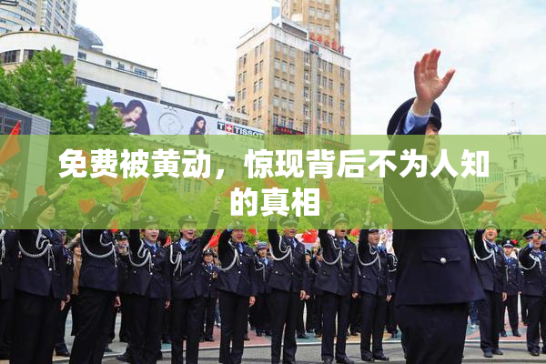 免费被黄动，惊现背后不为人知的真相