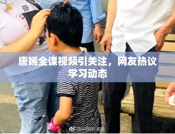 唐嫣全课视频引关注，网友热议学习动态