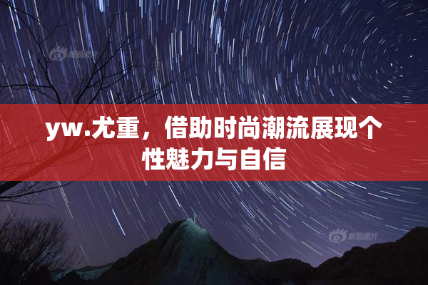 yw.尤重，借助时尚潮流展现个性魅力与自信