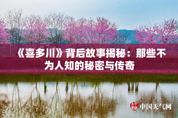 《喜多川》背后故事揭秘：那些不为人知的秘密与传奇