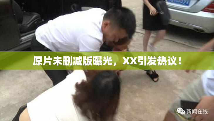 原片未删减版曝光，XX引发热议！