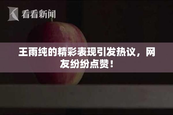 王雨纯的精彩表现引发热议，网友纷纷点赞！