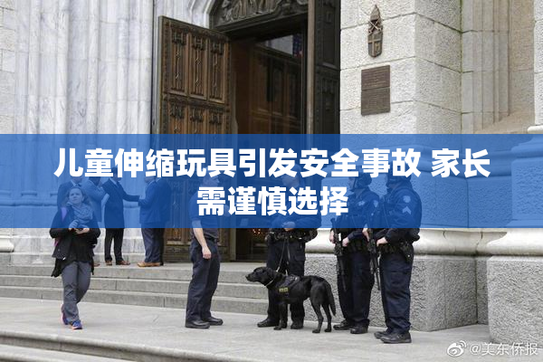 儿童伸缩玩具引发安全事故 家长需谨慎选择