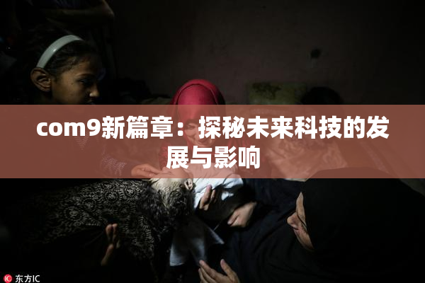 com9新篇章：探秘未来科技的发展与影响