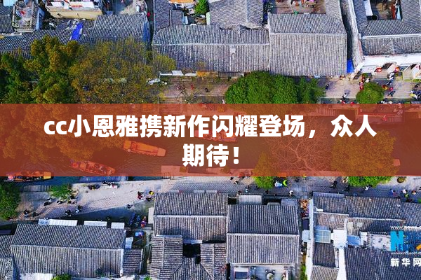 cc小恩雅携新作闪耀登场，众人期待！