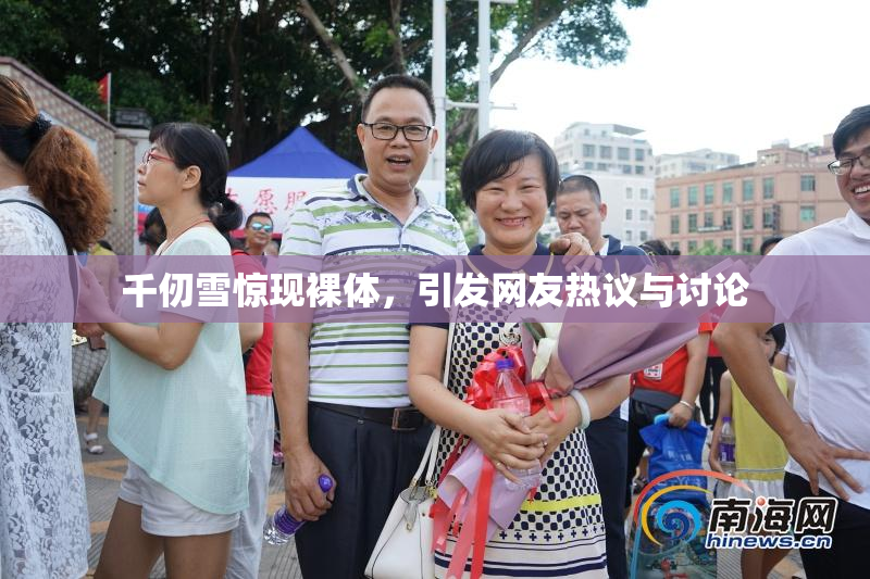 千仞雪惊现裸体，引发网友热议与讨论