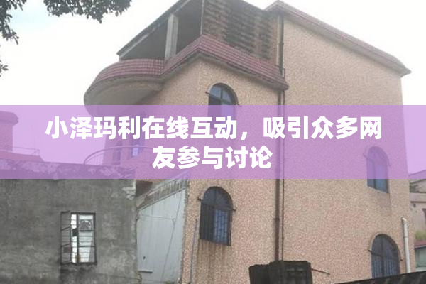 小泽玛利在线互动，吸引众多网友参与讨论