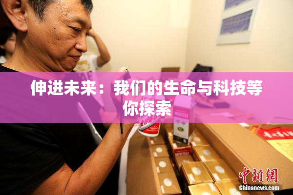 伸进未来：我们的生命与科技等你探索