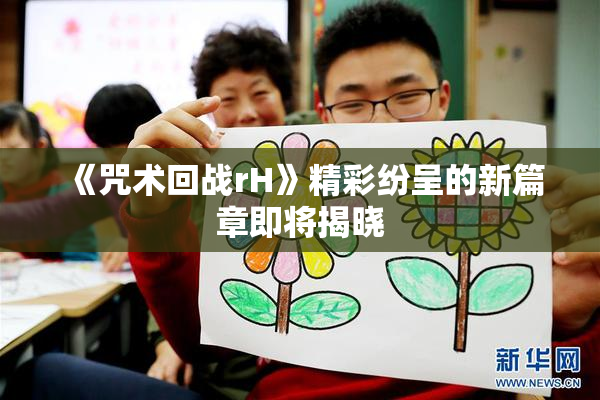 《咒术回战rH》精彩纷呈的新篇章即将揭晓