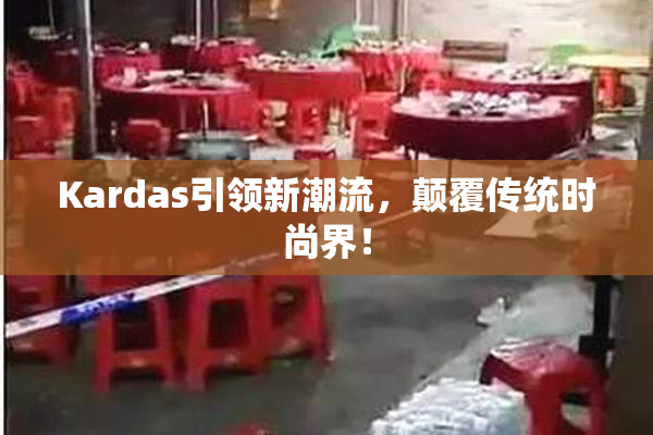 Kardas引领新潮流，颠覆传统时尚界！